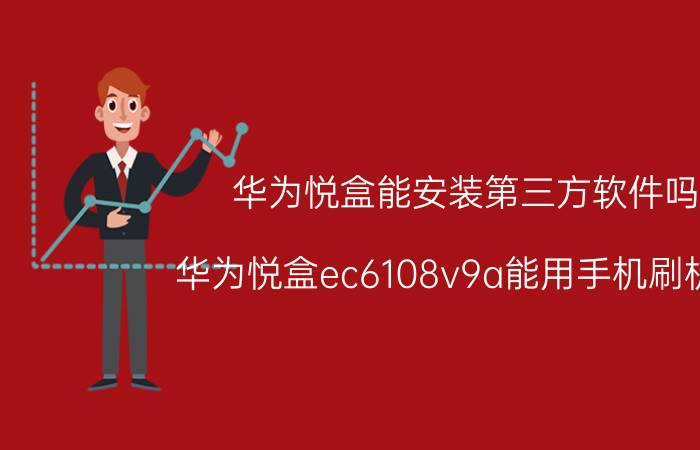 华为悦盒能安装第三方软件吗 华为悦盒ec6108v9a能用手机刷机吗？